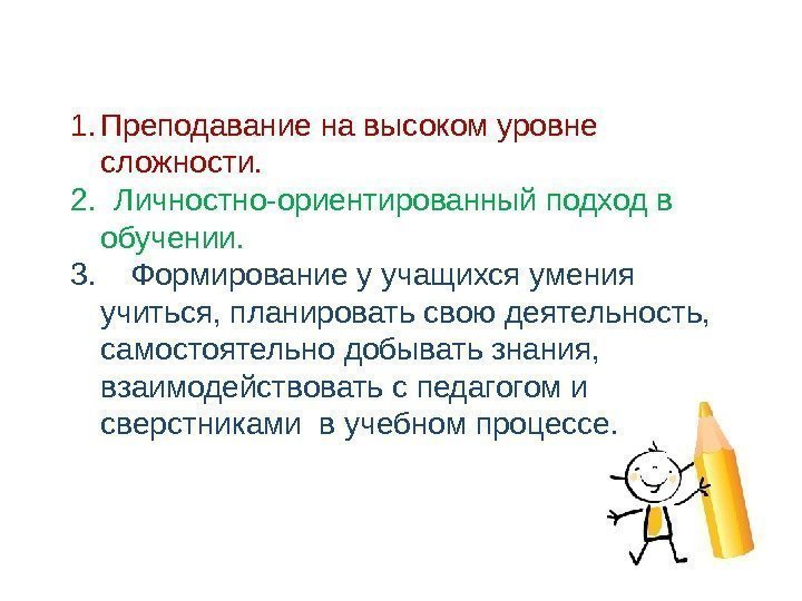 1. Преподавание на высоком уровне сложности. 2. Личностно-ориентированный подход в обучении. 3. Формирование у