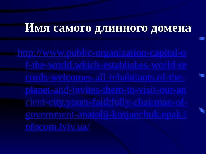 Имя самого длинного домена h ttp: //www. public-organization-capital-o f-the-world. which-establishes-world-re cords-welcomes-all-inhabitants. of-the- planet-and-invites-them-to-visit-our-an cient-city.
