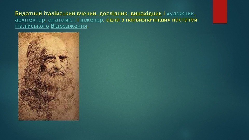 Видатний італійський вчений, дослідник, винахідник і художник , архітектор , анатоміст і інженер ,