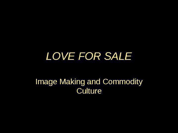 LOVE FOR SALE Image Making and Commodity Culture 