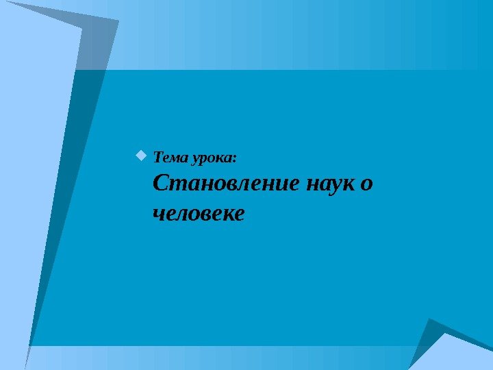  Тема урока:  Становление наук о человеке  