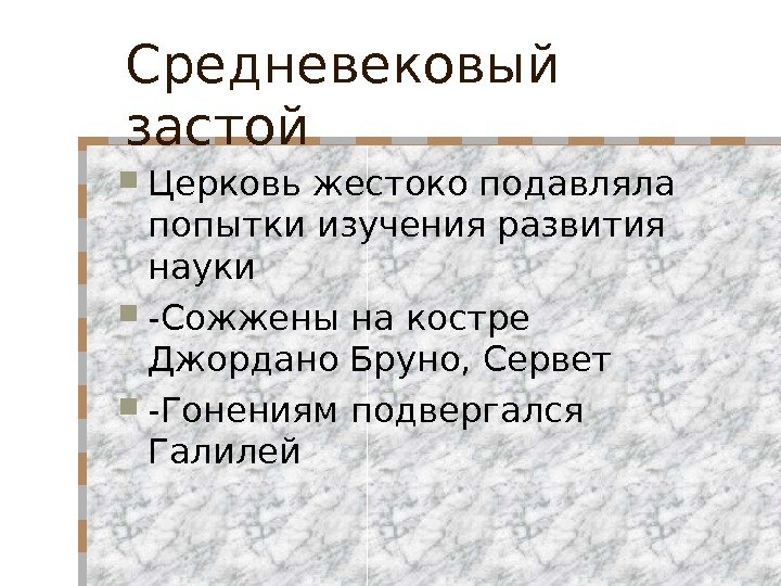 Средневековый застой  Церковь жестоко подавляла попытки изучения развития науки -Сожжены на костре Джордано