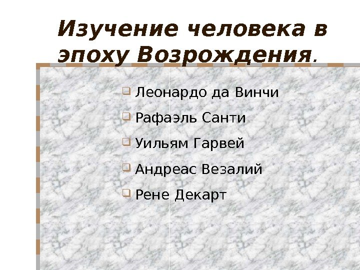 Изучение человека в эпоху Возрождения. Леонардо да Винчи Рафаэль Санти Уильям Гарвей Андреас Везалий