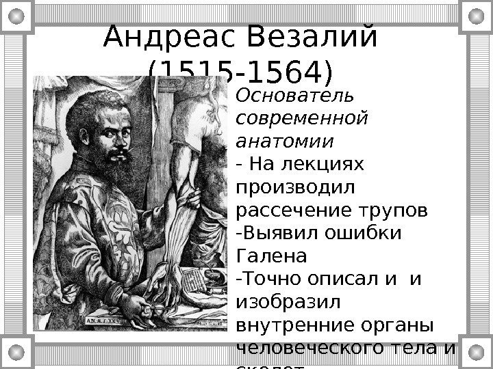 Андреас Везалий (1515 -1564) Основатель современной анатомии - На лекциях производил рассечение трупов -Выявил