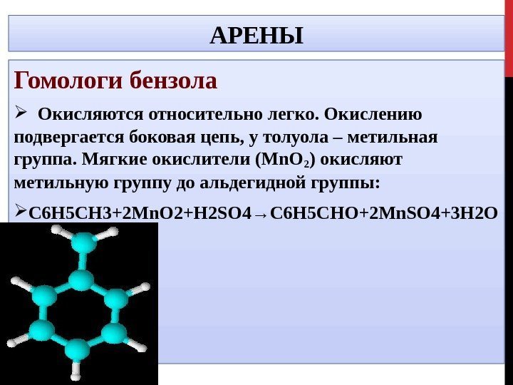 АРЕНЫ Гомологи бензола Окисляются относительно легко. Окислению подвергается боковая цепь, у толуола – метильная