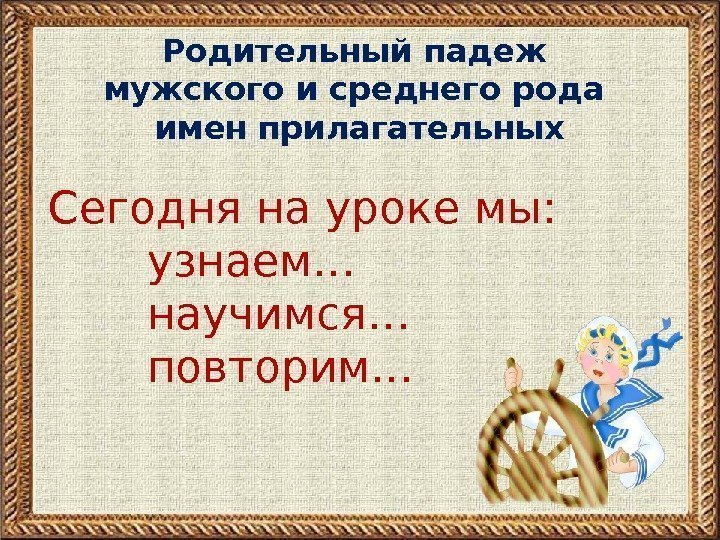 Родительный падеж мужского и среднего рода имен прилагательных Сегодня на уроке мы:  