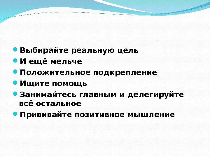  Выбирайте реальную цель И ещё мельче Положительное подкрепление Ищите помощь Занимайтесь главным и