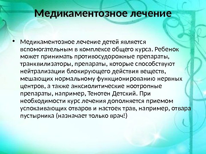 Медикаментозное лечение • Медикаментозное лечение детей является вспомогательным в комплексе общего курса. Ребенок может