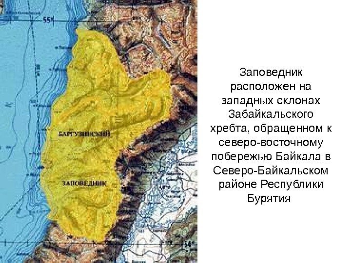 Заповедник расположен на западных склонах Забайкальского хребта, обращенном к северо-восточному побережью Байкала в Северо-Байкальском
