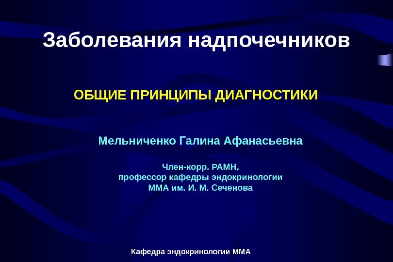 Кафедра эндокринологии ММАЗаболевания надпочечников ОБЩИЕ ПРИНЦИПЫ ДИАГНОСТИКИ Мельниченко Галина Афанасьевна Член-корр.  РАМН, профессор