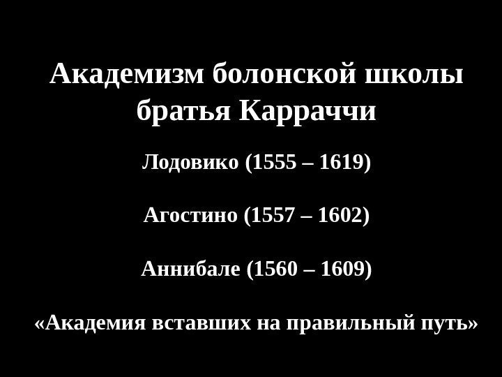 Академизм болонской школы братья Карраччи Лодовико (1555 – 1619) Агостино (1557 – 1602) Аннибале