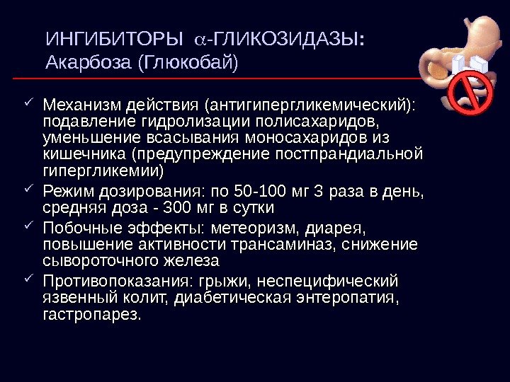 ИНГИБИТОРЫ  -ГЛИКОЗИДАЗЫ : Акарбоза (Глюкобай)  Механизм действия (антигипергликемический):  подавление гидролизации полисахаридов,