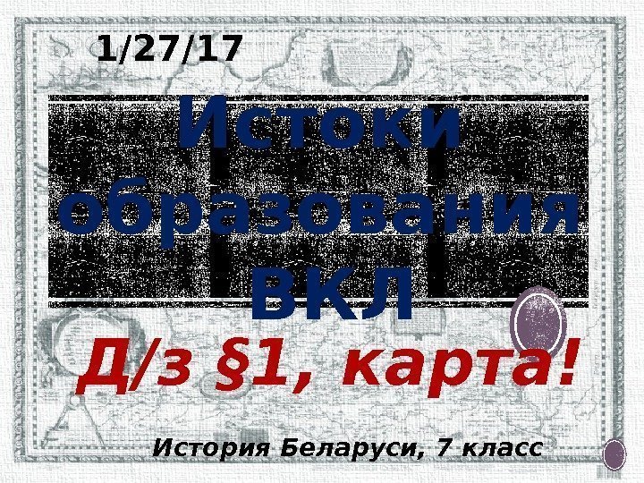 Истоки образования ВКЛ История Беларуси, 7 класс1/27/17 Д/з § 1, карта! 