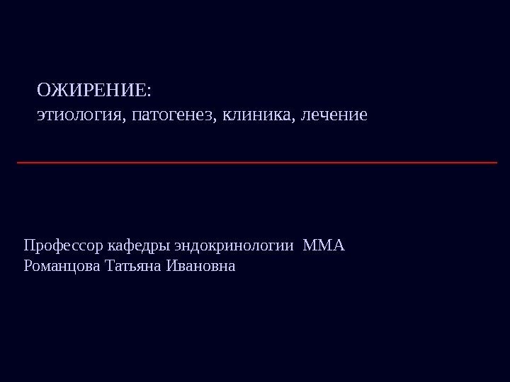   ОЖИРЕНИЕ: этиология, патогенез, клиника, лечение Профессор кафедры эндокринологии ММА Романцова Татьяна Ивановна