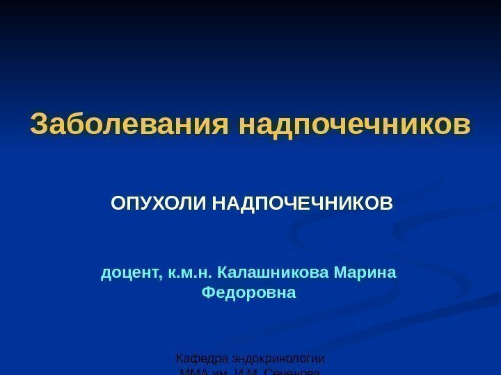 Кафедра эндокринологии ММА им. И. М. Сеченова Заболевания надпочечников ОПУХОЛИ НАДПОЧЕЧНИКОВ доцент, к. м.