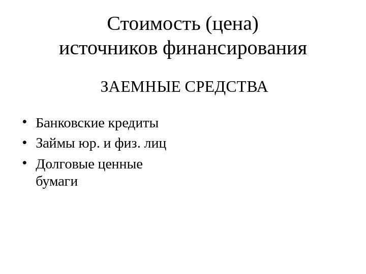 Стоимость (цена) источников финансирования • Банковские кредиты • Займы юр. и физ. лиц •