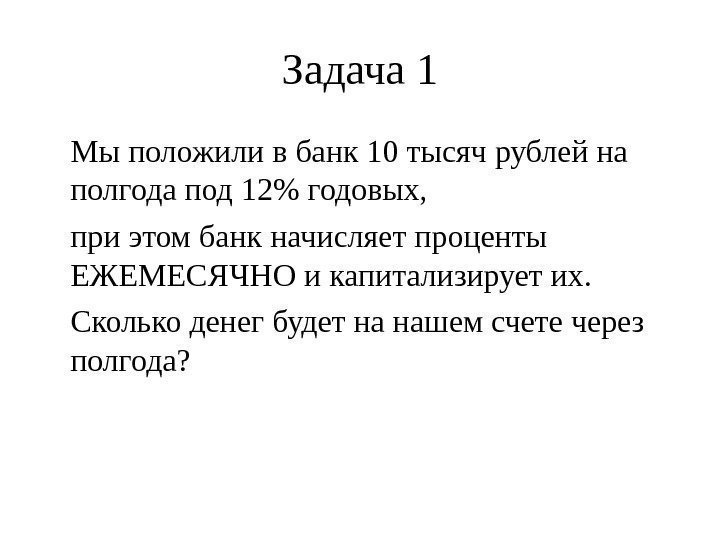 Задача 1 Мы положили в банк 10 тысяч рублей на полгода под 12 годовых,