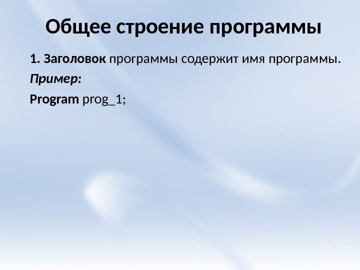 Общее строение программы 1. Заголовок программы содержит имя программы. Пример: Program prog_1; 