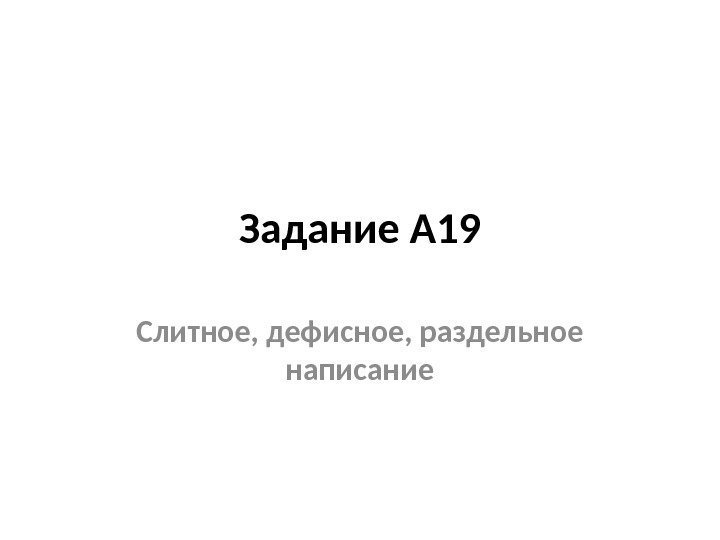 Задание А 19 Слитное, дефисное, раздельное написание 