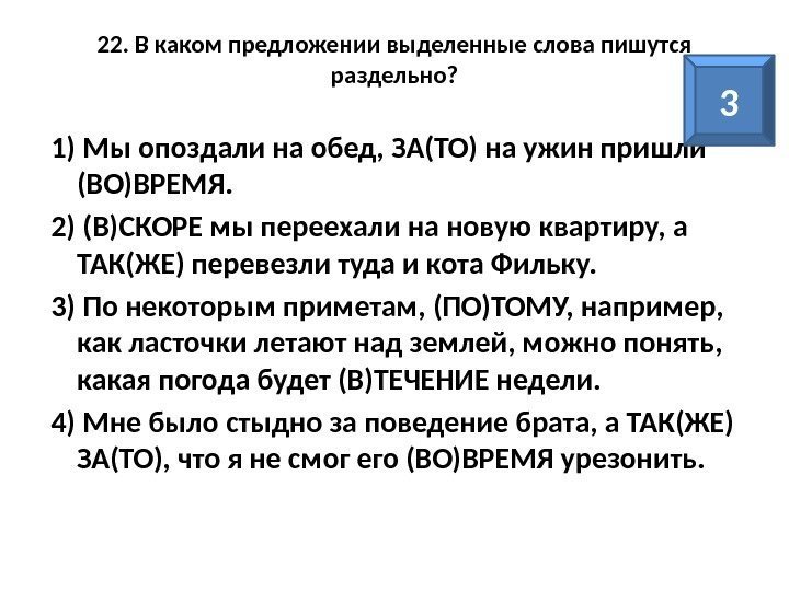 22. В каком предложении выделенные слова пишутся раздельно? 1) Мы опоздали на обед, ЗА(ТО)