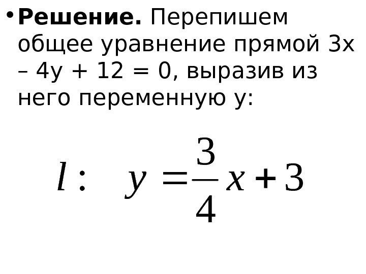   • Решение.  Перепишем общее уравнение прямой 3 x – 4 y