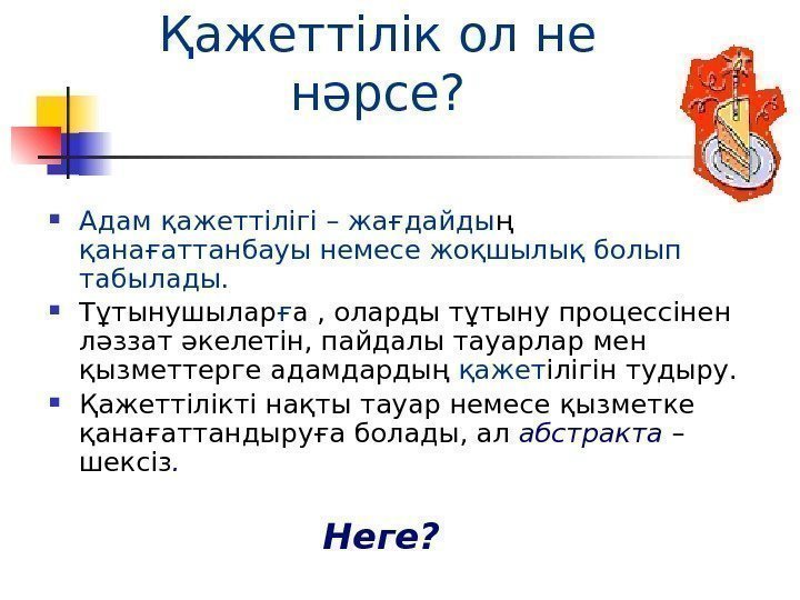 Қажеттілік ол не нәрсе?  Адам қажеттілігі – жағдайды ң  қанағаттанбауы немесе жоқшылық