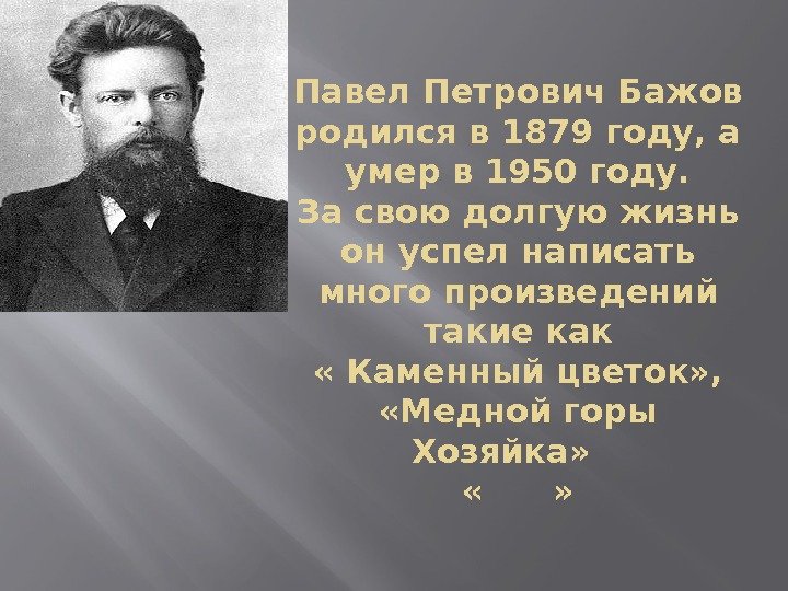 Павел Петрович Бажов родился в 1879 году, а умер в 1950 году. За свою