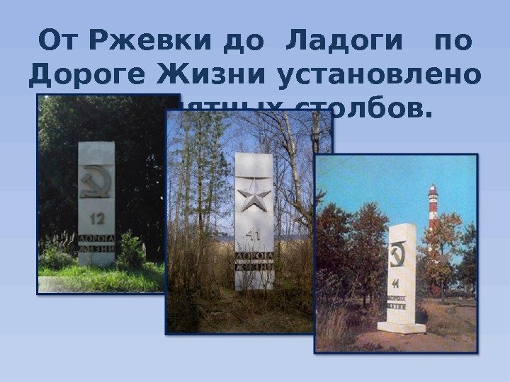От Ржевки до Ладоги  по Дороге Жизни установлено 45 памятных столбов. 
