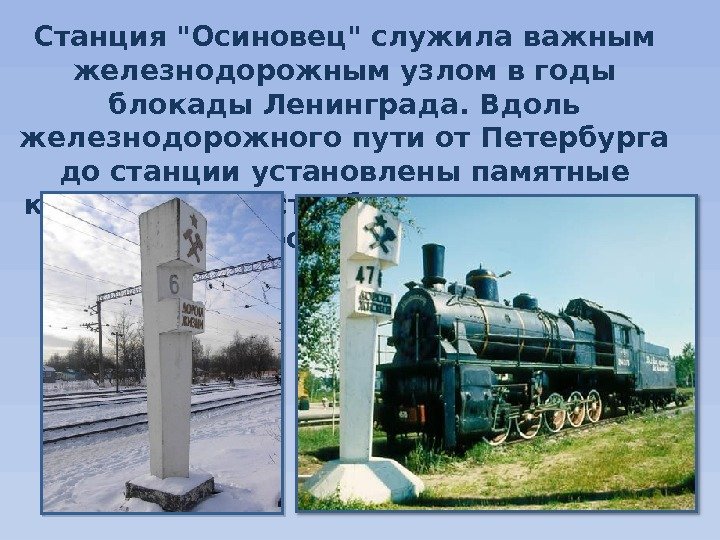 Станция Осиновец служила важным железнодорожным узлом в годы блокады Ленинграда. Вдоль железнодорожного пути от