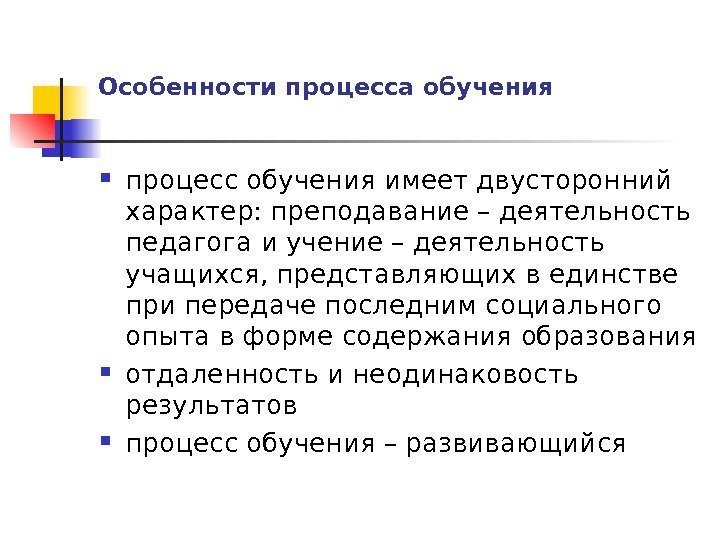   Особенности процесса обучения процесс обучения имеет двусторонний характер: преподавание – деятельность педагога