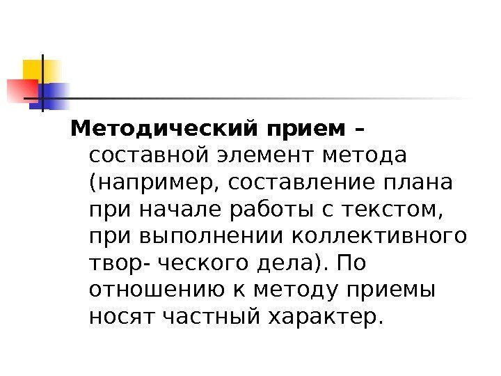   Методический прием – составной элемент метода (например, составление плана при начале работы