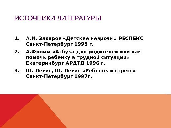 ИСТОЧНИКИ ЛИТЕРАТУРЫ 1. А. И. Захаров «Детские неврозы» РЕСПЕКС Санкт-Петербург 1995 г. 2. А.