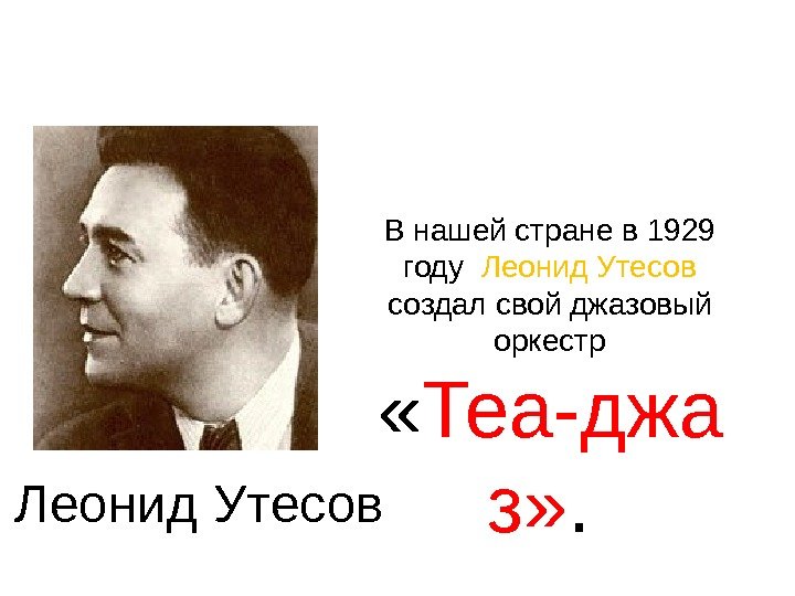 Внашейстранев 1929 году Леонид. Утесов создалсвойджазовый оркестр « Теа-джа з» . Леонид. Утесов 