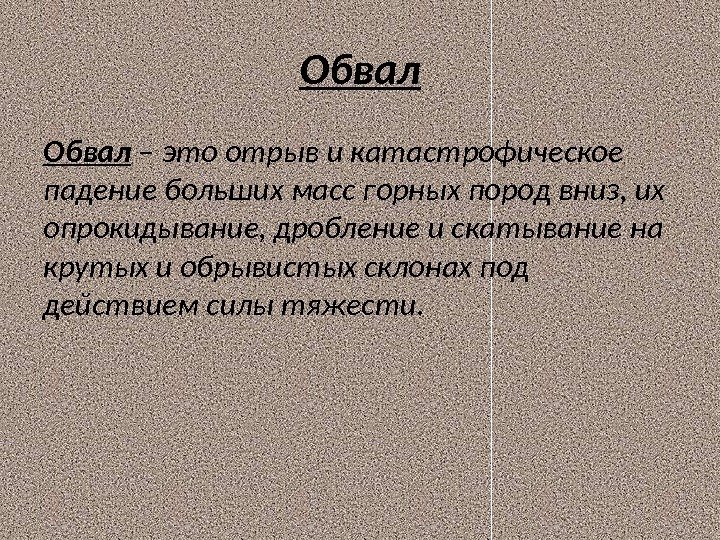 Обвал – это отрыв и катастрофическое падение больших масс горных пород вниз, их опрокидывание,