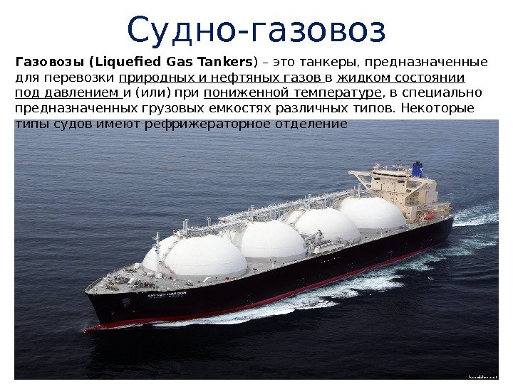 Судно-газовоз Газовозы (Liquefied Gas Tankers ) – это танкеры, предназначенные для перевозки природных и