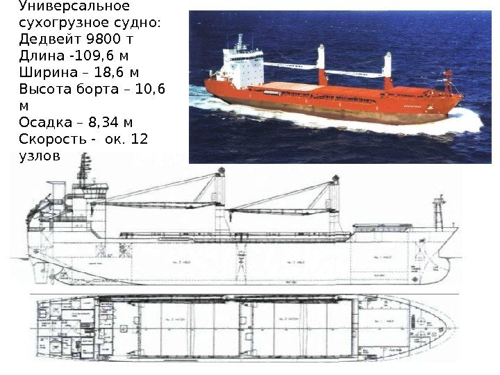 Универсальное сухогрузное судно:  Дедвейт 9800 т Длина -109, 6 м Ширина – 18,
