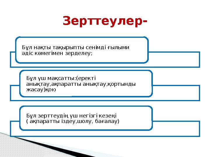 Зерттеулер- Бұл нақты тақырыпты сенімді ғылыми әдіс көмегімен зерделеу; Бұл үш мақсатты: (еректі анықтау,