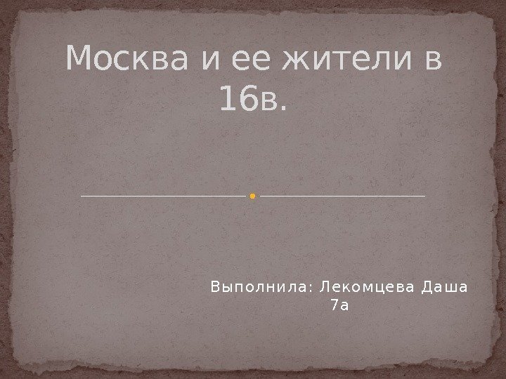 Вып олн ила: Лекомцева Даш а 7 а. Москва и ее жители в 16