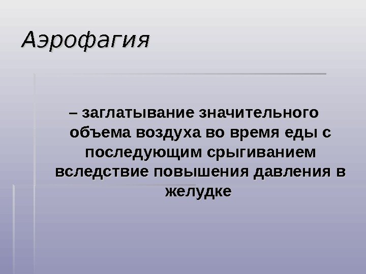 Аэрофагия – – заглатывание значительного объема воздуха во время еды с последующим срыгиванием вследствие