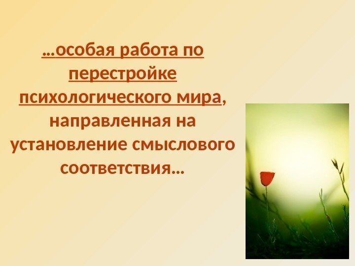 … особая работа по перестройке психологического мира ,  направленная на установление смыслового соответствия…