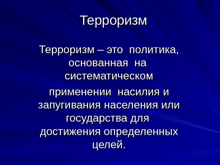 Терроризм – это политика,  основанная на  систематическом применении насилия и запугивания населения