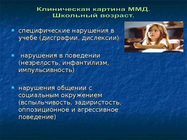  специфические нарушения в учебе (дисграфии, дислексии) нарушения в поведении (незрелость, инфантилизм,  импульсивность)