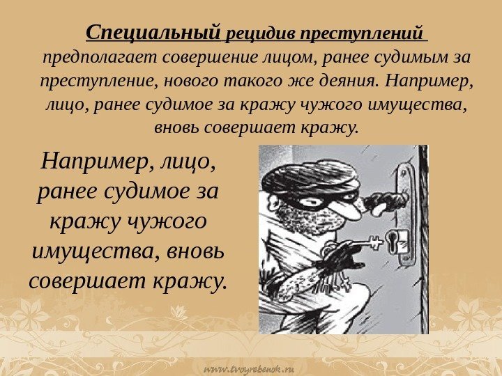 Специальный рецидив преступлений предполагаетсовершениелицом, ранеесудимымза преступление, новоготакогожедеяния. Например, лицо, ранеесудимоезакражучужогоимущества, вновьсовершаеткражу. Например, лицо, ранеесудимоеза