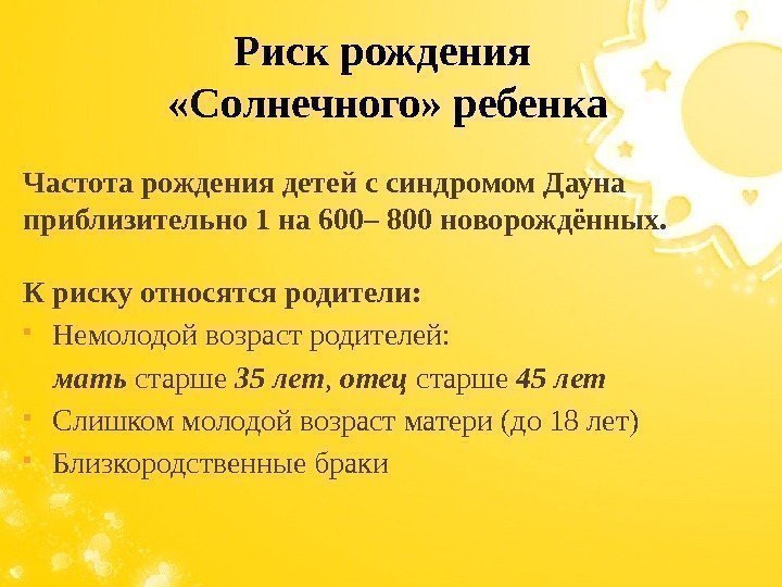 Частота рождения детей с синдромом Дауна приблизительно 1 на 600– 800 новорождённых.  К