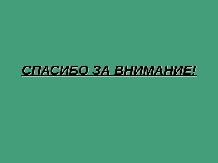   СПАСИБО ЗА ВНИМАНИЕ! 