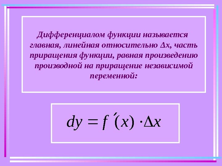   Дифференциалом функции называется главная, линейная относительно Δ х, часть приращения функции, равная
