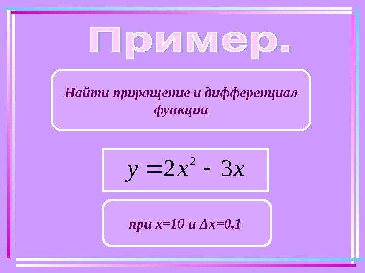   Найти приращение и дифференциал функцииxxy 32 2 при х=10 и Δ х=0.