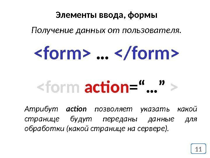 11 Элементы ввода, формы Получение данных от пользователя. form … /form form action =“…”