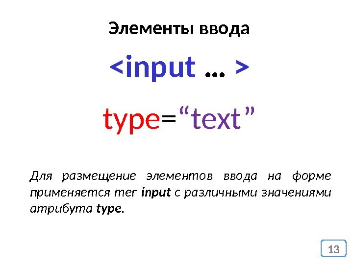Элементы ввода input …  type = “text” 13 Для размещение элементов ввода на