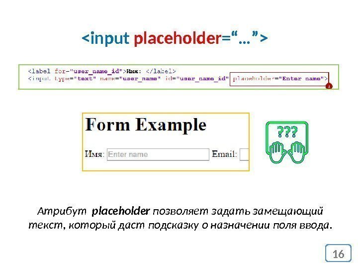 input placeholder =“…” 16 Атрибут  placeholder позволяет задать замещающий текст, который даст подсказку